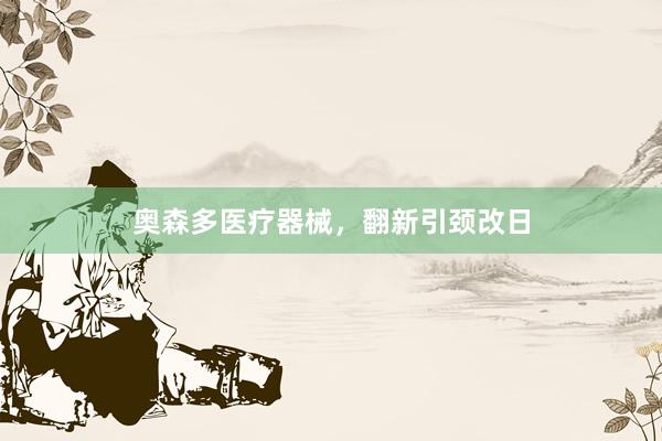 奥森多医疗器械，翻新引颈改日
