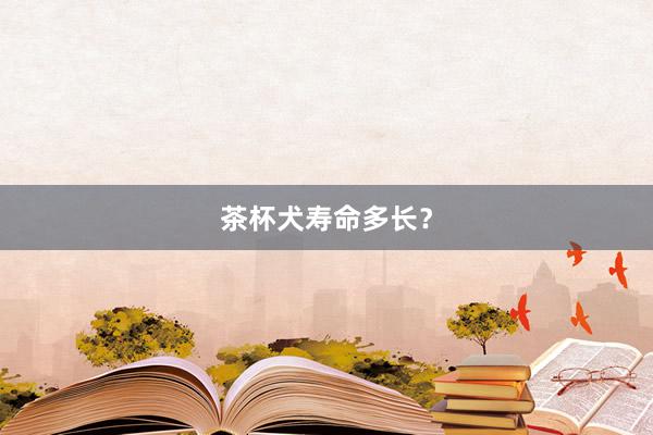 茶杯犬寿命多长？